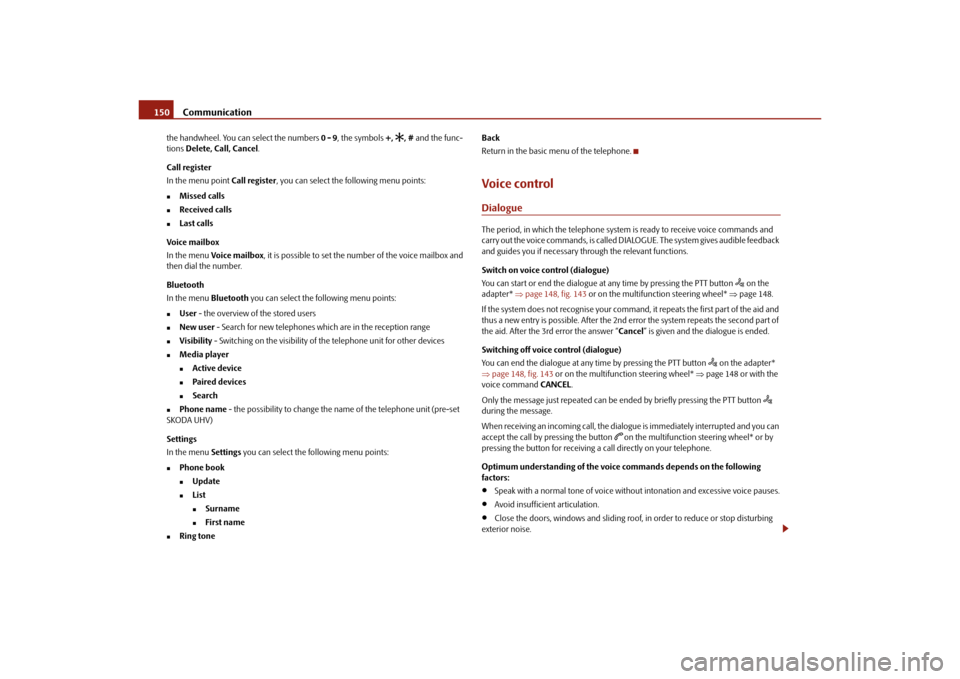 SKODA SUPERB 2010 2.G / (B6/3T) Owners Manual Communication
150
the handwheel. You can select the numbers  0 - 9, the symbols  +, 
, # and the func-
tions  Delete, Call, Cancel .
Call register
In the menu point  Call register, you can select t