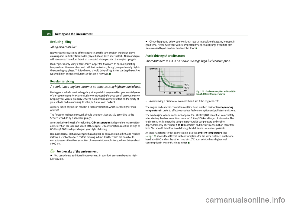 SKODA SUPERB 2010 2.G / (B6/3T) Owners Manual Driving and the Environment
198
Reducing idling
Idling also costs fuel.It is worthwhile switching off the engine in  a traffic jam or when waiting at a level 
crossing or at traffic lights with a leng