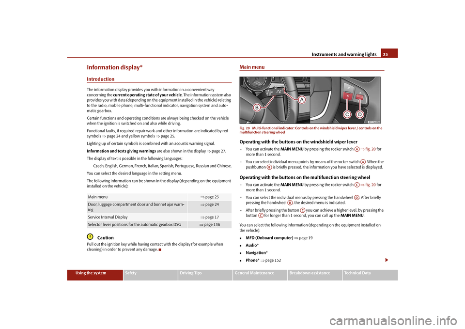 SKODA SUPERB 2010 2.G / (B6/3T) Owners Manual Instruments and warning lights23
Using the system
Safety
Driving Tips
General Maintenance
Breakdown assistance
Technical Data
Information display*IntroductionThe information display provides you with 