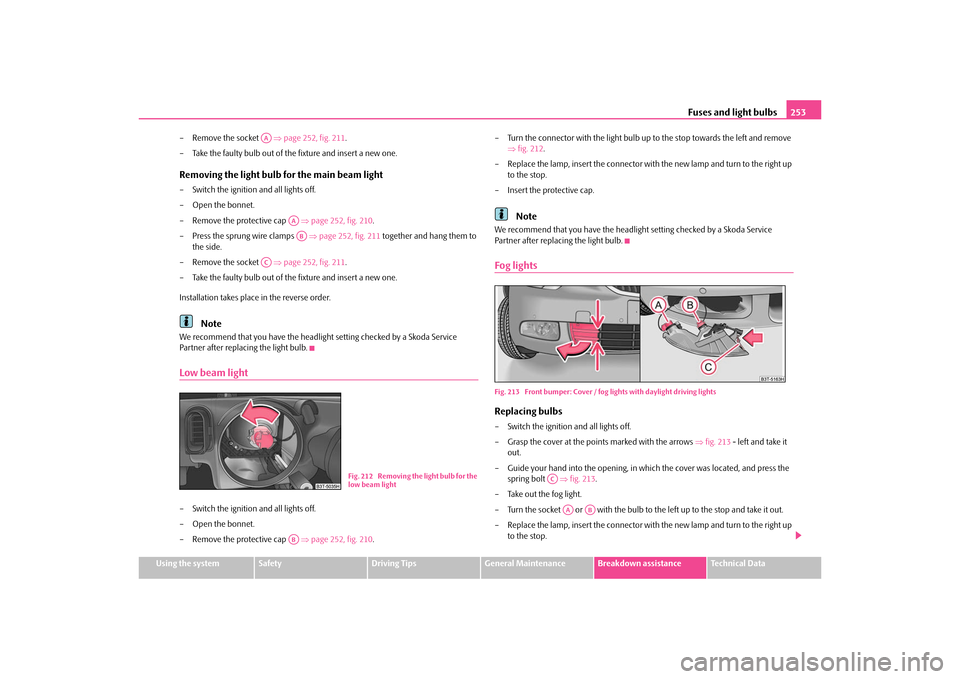 SKODA SUPERB 2010 2.G / (B6/3T) Owners Manual Fuses and light bulbs253
Using the system
Safety
Driving Tips
General Maintenance
Breakdown assistance
Technical Data
– Remove the socket   
page 252, fig. 211.
– Take the faulty bulb out of th