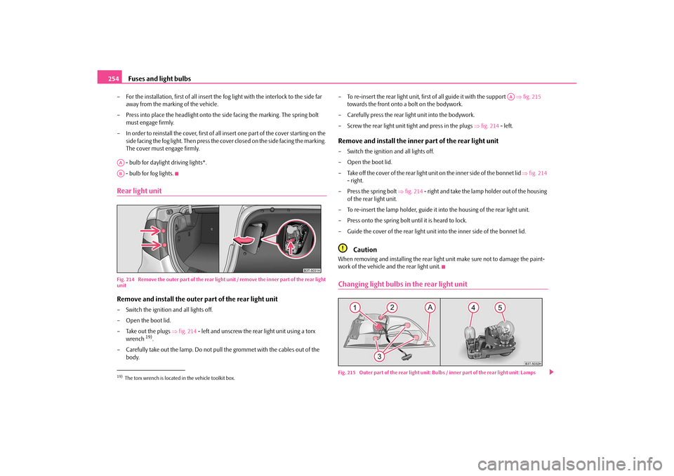 SKODA SUPERB 2010 2.G / (B6/3T) User Guide Fuses and light bulbs
254
– For the installation, first of all insert the  fog light with the interlock to the side far 
away from the marking of the vehicle.
– Press into place the headlight onto