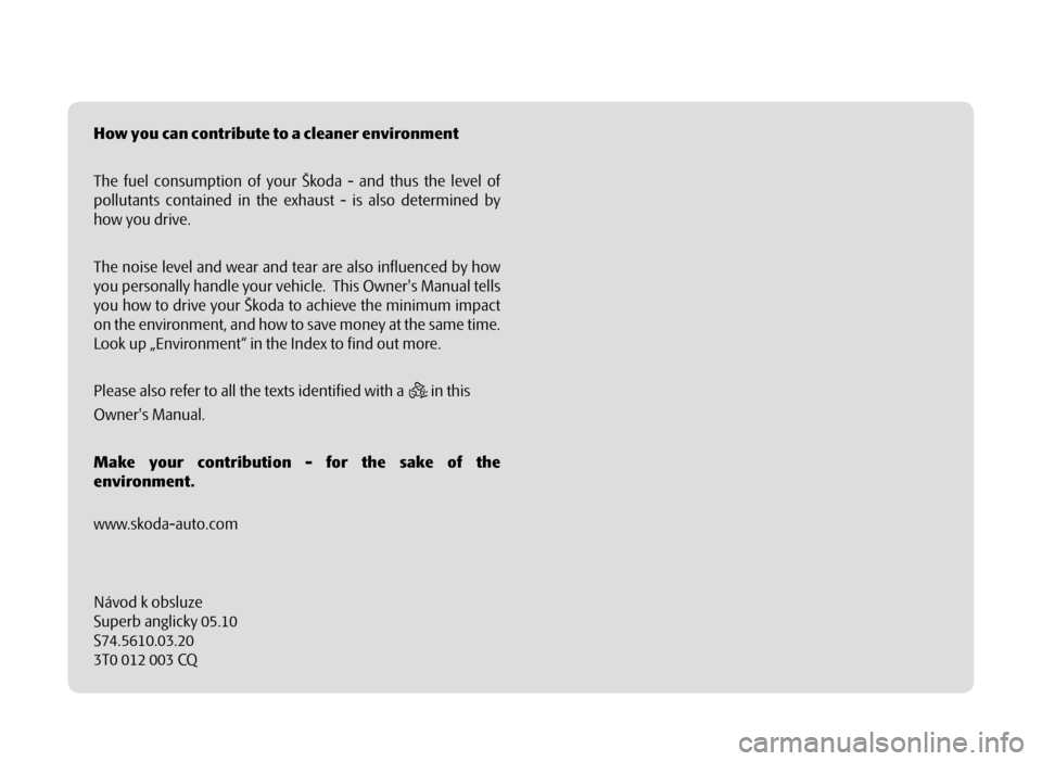 SKODA SUPERB 2010 2.G / (B6/3T) Owners Manual Návod k obsluze
Superb anglicky 05.10
S74.5610.03.20
3T0 012 003 CQ How you can contribute to a cleaner environment
The fuel consumption of your Škoda - and thus the level of
pollutants contained i SKODA SUPERB 2010 2.G / (B6/3T) Owners Manual Návod k obsluze
Superb anglicky 05.10
S74.5610.03.20
3T0 012 003 CQ How you can contribute to a cleaner environment
The fuel consumption of your Škoda - and thus the level of
pollutants contained i