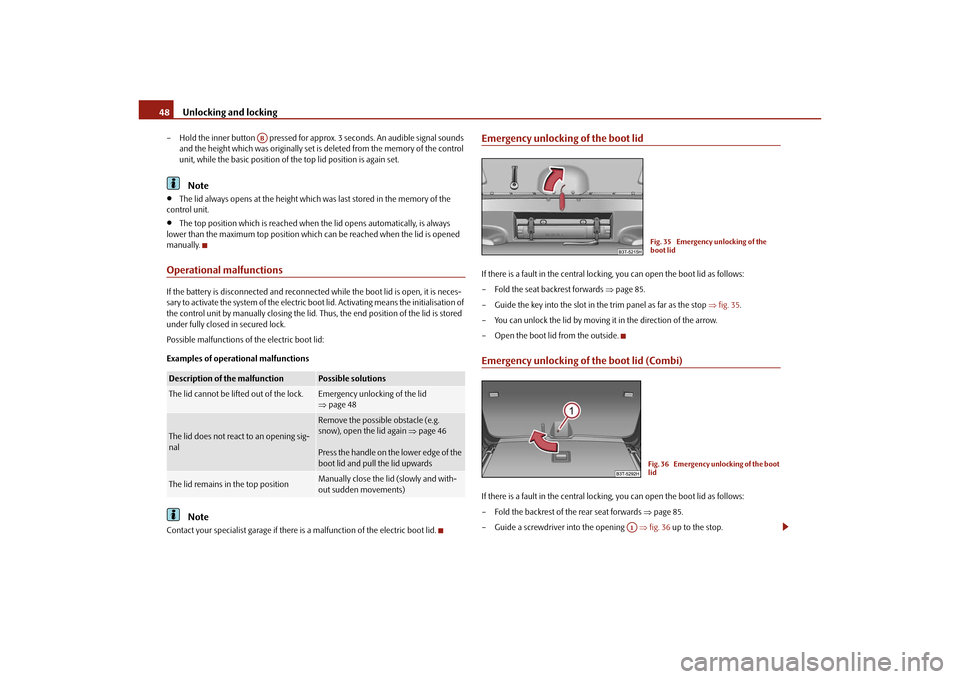 SKODA SUPERB 2010 2.G / (B6/3T) Owners Manual Unlocking and locking
48
– Hold the inner button   pressed for appr ox. 3 seconds. An audible signal sounds 
and the height which was originally set is deleted from the memory of the control 
unit, 