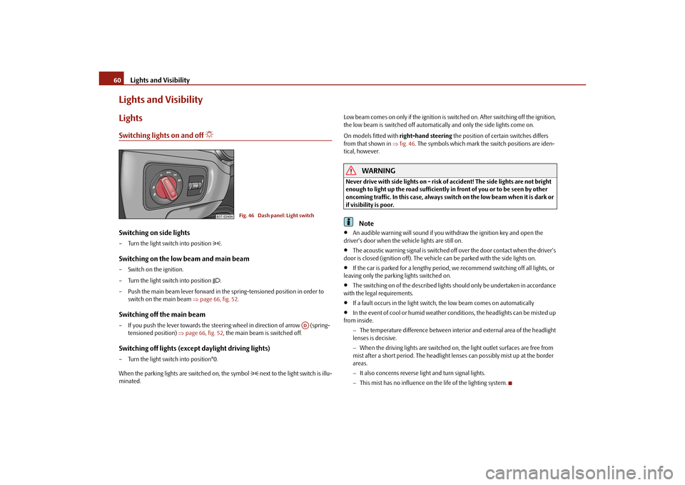 SKODA SUPERB 2010 2.G / (B6/3T) Owners Guide Lights and Visibility
60
Lights and VisibilityLightsSwitching lights on and off 

Switching on side lights– Turn the light switch into position 
.
Switching on the low beam and main beam– Sw