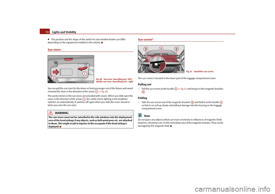 SKODA SUPERB 2010 2.G / (B6/3T) Service Manual Lights and Visibility
72

The position and the shape of the switch  for rear window heater can differ 
depending on the equipment installed in the vehicle.
Sun visorsYou can pull the sun visor for 