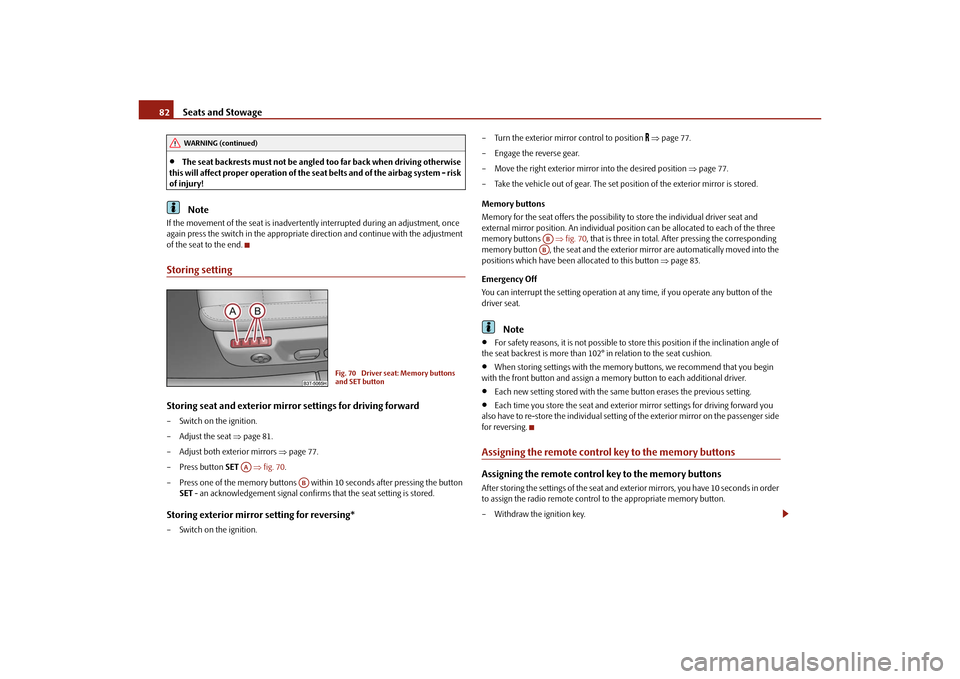 SKODA SUPERB 2010 2.G / (B6/3T) Owners Manual Seats and Stowage
82

The seat backrests must not be angled too far back when driving otherwise 
this will affect proper operation of the se at belts and of the airbag system - risk 
of injury!Note