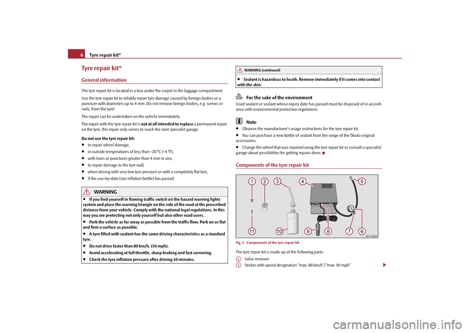 SKODA SUPERB 2010 2.G / (B6/3T) Technical Change Tyre repair kit*
6
Tyre repair kit*General informationThe tyre repair kit is located in a box und er the carpet in the luggage compartment.
Use the tyre repair kit to reliably repair  tyre damage caus