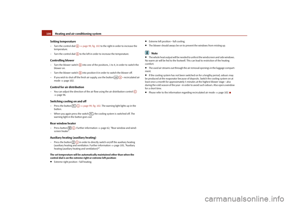 SKODA YETI 2010 1.G / 5L Owners Manual Heating and air conditioning system
100
Setting temperature
– Turn the control dial    page 99, fig. 102  to the right in order to increase the 
temperature.
– Turn the control dial   to the le