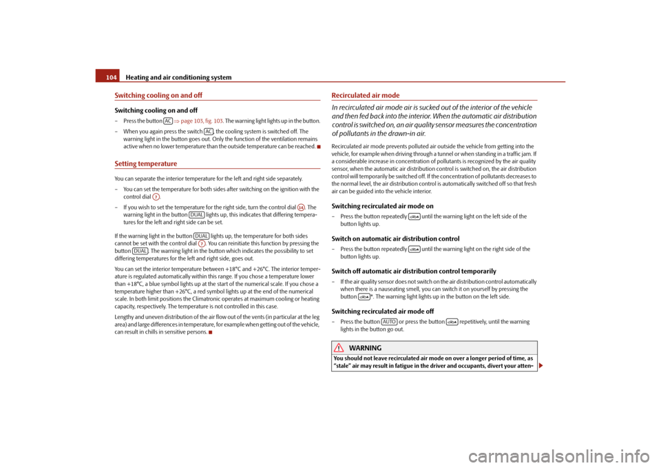 SKODA YETI 2010 1.G / 5L Manual PDF Heating and air conditioning system
104
Switching cooling on and offSwitching cooling on and off–Press the button    page 103, fig. 103 . The warning light lights up in the button.
– When you a