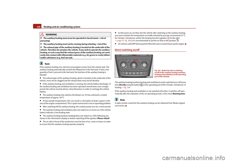 SKODA YETI 2010 1.G / 5L Owners Manual Heating and air conditioning system
106WARNING

The auxiliary heating must never be op erated in closed rooms - risk of 
poisoning!

The auxiliary heating must not be runn ing during refueling -