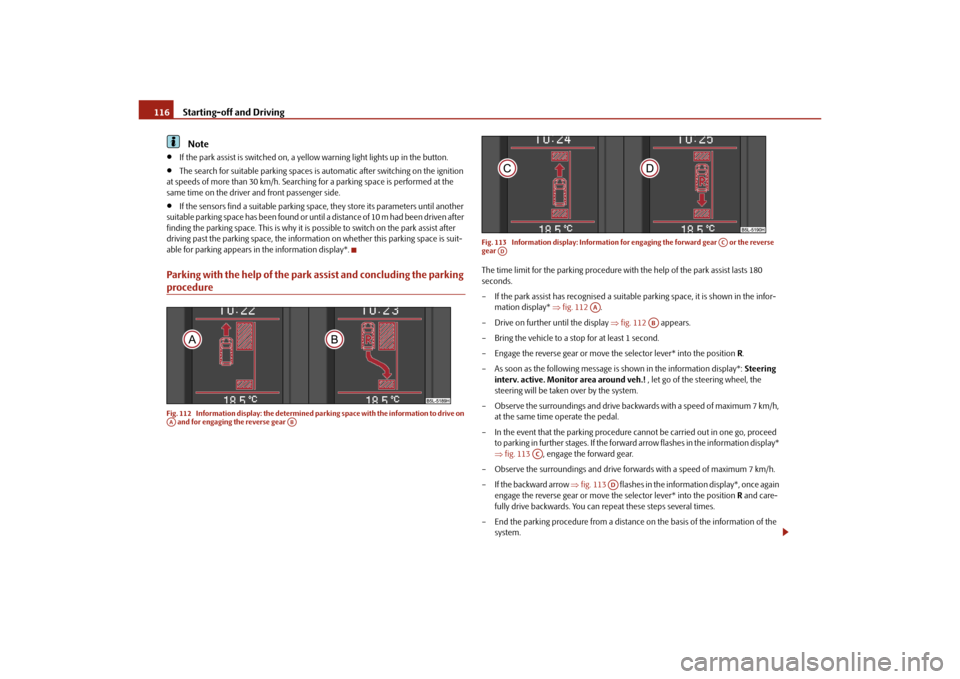 SKODA YETI 2010 1.G / 5L Workshop Manual Starting-off and Driving
116Note

If the park assist is switched on, a yellow warning light lights up in the button.

The search for suitable parking spaces is  automatic after switching on the 
