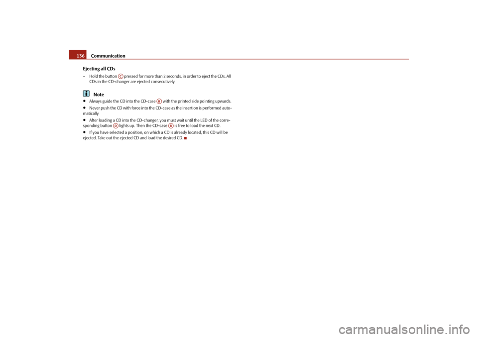 SKODA YETI 2010 1.G / 5L Owners Manual Communication
136
Ejecting all CDs
– Hold the button   pressed for more than 2 seconds, in order to eject the CDs. All  CDs in the CD-changer are ejected consecutively.
Note

Always guide the CD 