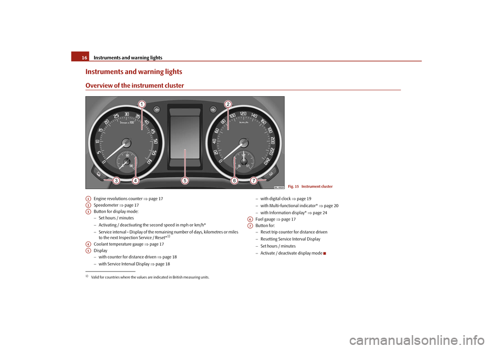 SKODA YETI 2010 1.G / 5L User Guide Instruments and warning lights
16
Instruments and warning lightsOverview of the instrument cluster
Engine revolutions counter  page 17
Speedometer  page 17
Button for display mode:
 Set hours