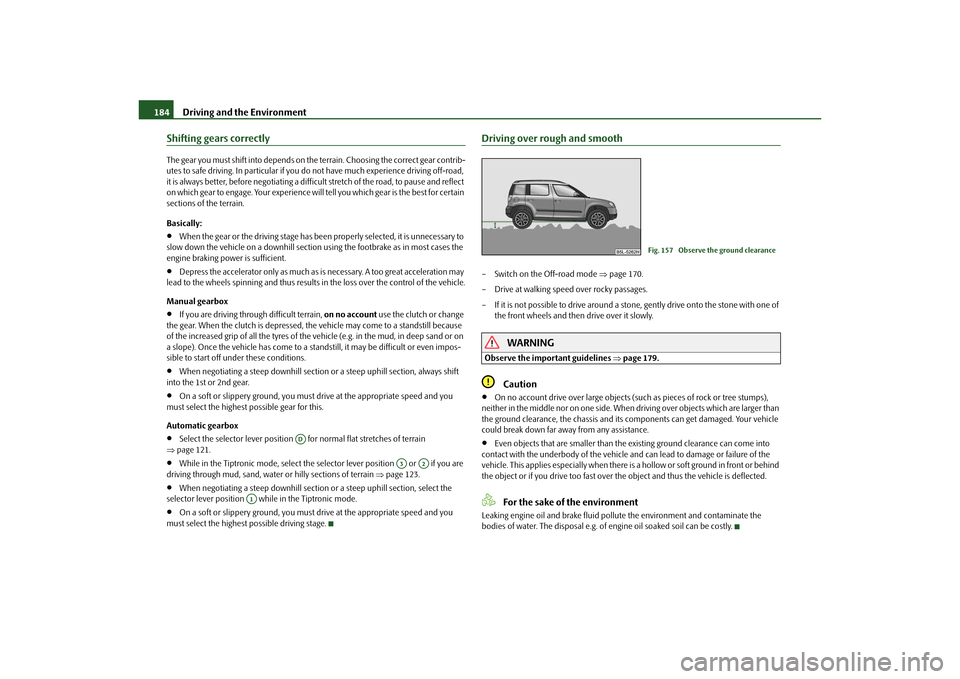 SKODA YETI 2010 1.G / 5L Owners Manual Driving and the Environment
184
Shifting gears correctlyThe gear you must shift into depends on th e terrain. Choosing the correct gear contrib-
utes to safe driving. In partic ular if you do not have