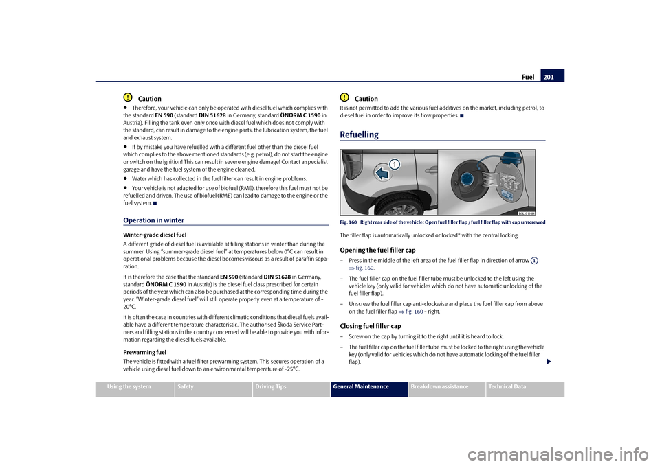 SKODA YETI 2010 1.G / 5L Owners Manual Fuel201
Using the system
Safety
Driving Tips
General Maintenance
Breakdown assistance
Technical Data
Caution

Therefore, your vehicle can only be operated with diesel fuel which complies with 
the 