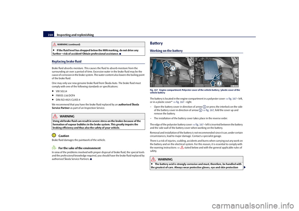 SKODA YETI 2010 1.G / 5L Owners Manual Inspecting and replenishing
210

If the fluid level has dropped below the MIN marking, do not drive any 
further - risk of accident! Obtain professional assistance.
Replacing brake fluidBrake fluid