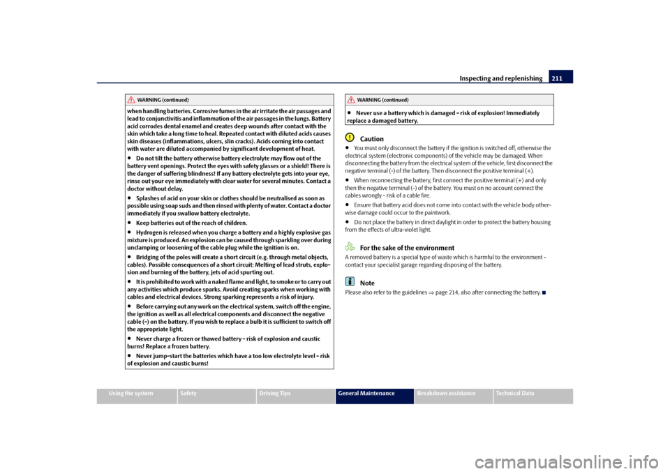 SKODA YETI 2010 1.G / 5L Owners Manual Inspecting and replenishing211
Using the system
Safety
Driving Tips
General Maintenance
Breakdown assistance
Technical Data
when handling batteries. Corrosive fumes 
in the air irritate the air passag