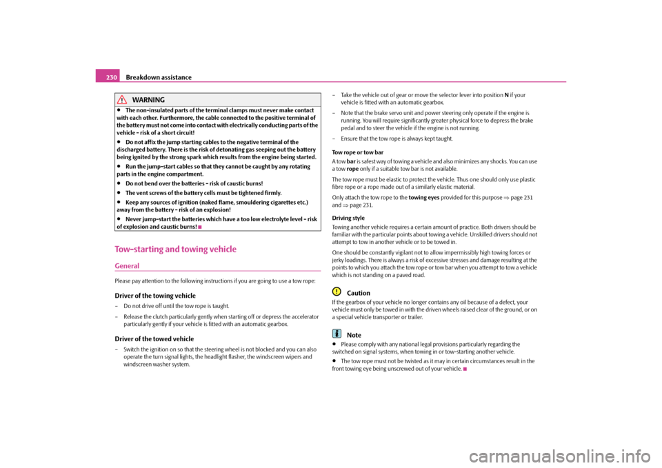 SKODA YETI 2010 1.G / 5L Owners Manual Breakdown assistance
230WARNING

The non-insulated parts of the terminal clamps must never make contact 
with each other. Furthermore, the cable connected to the positive terminal of 
the battery m