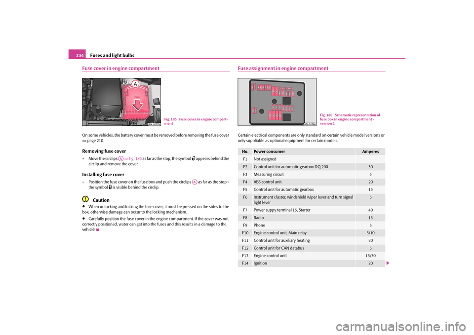 SKODA YETI 2010 1.G / 5L Owners Manual Fuses and light bulbs
234
Fuse cover in engine compartmentOn some vehicles, the battery cover must be removed before removing the fuse cover 
 page 210.Removing fuse cover– Move the circlips    �