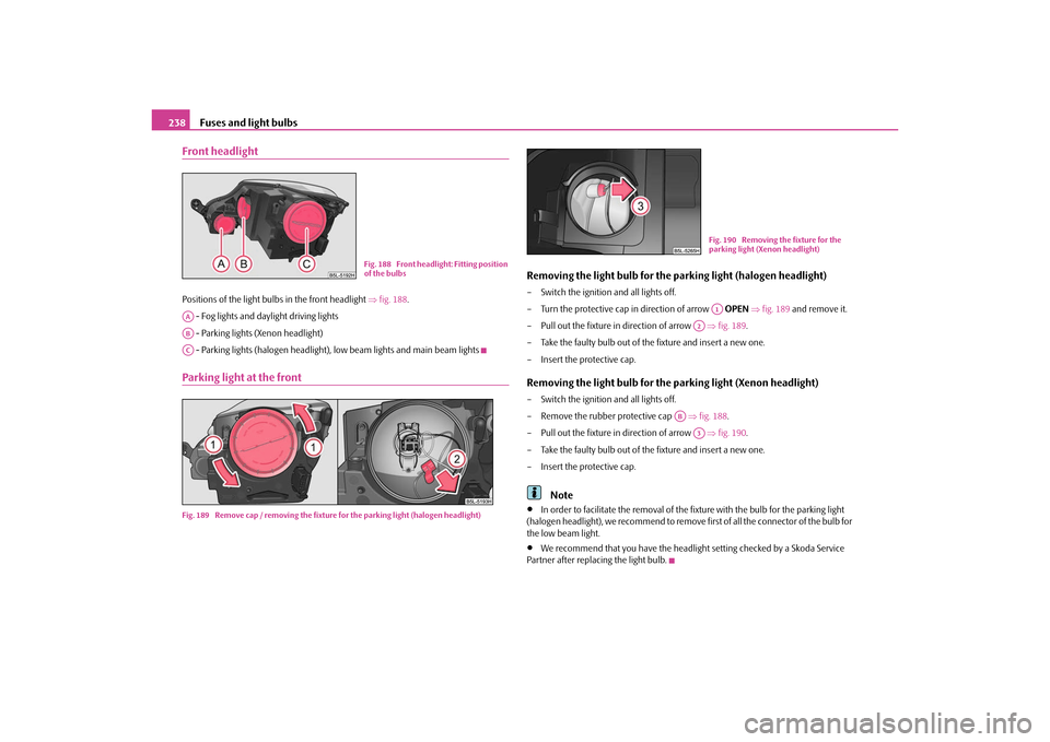 SKODA YETI 2010 1.G / 5L Owners Manual Fuses and light bulbs
238
Front headlightPositions of the light bulbs in the front headlight  fig. 188.
 - Fog lights and daylight driving lights
 - Parking lights (Xenon headlight)
 - Parking ligh