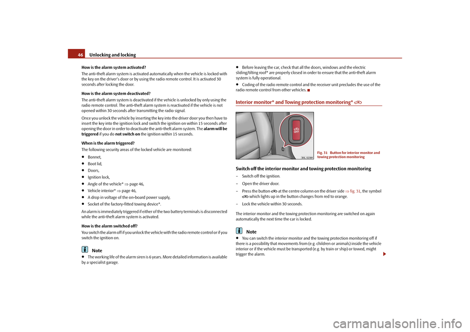 SKODA YETI 2010 1.G / 5L Owners Manual Unlocking and locking
46
How is the alarm system activated?
The anti-theft alarm system is activated automatically when the vehi cle is locked with 
the key on the drivers door or by using th e radio