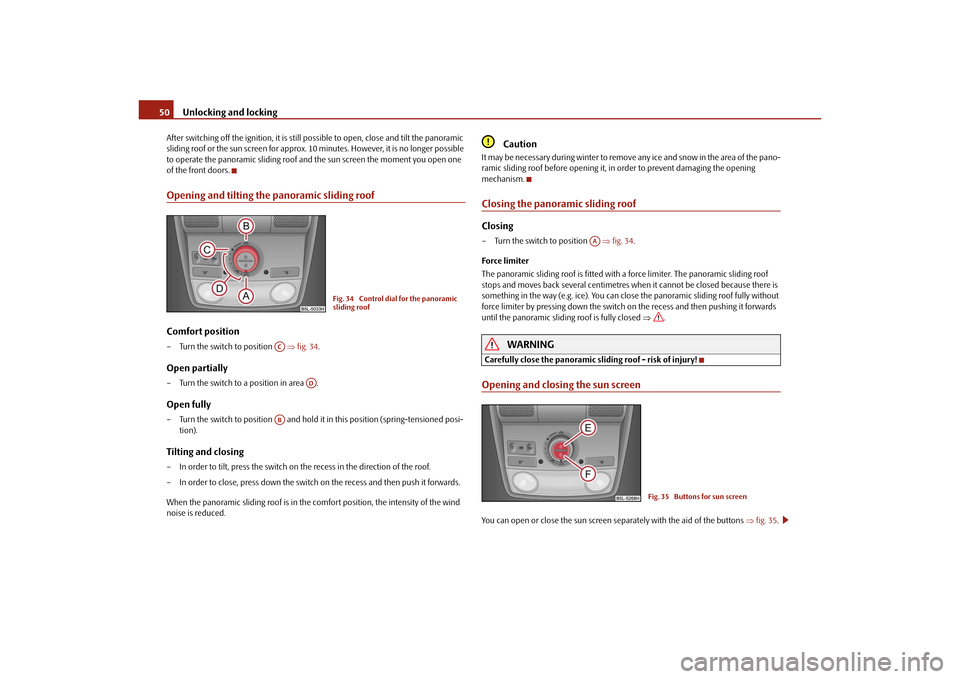 SKODA YETI 2010 1.G / 5L Owners Guide Unlocking and locking
50
After switching off the ignition, it is still po ssible to open, close and tilt the panoramic 
sliding roof or the sun screen for approx. 10 minutes. However, it is no longer 