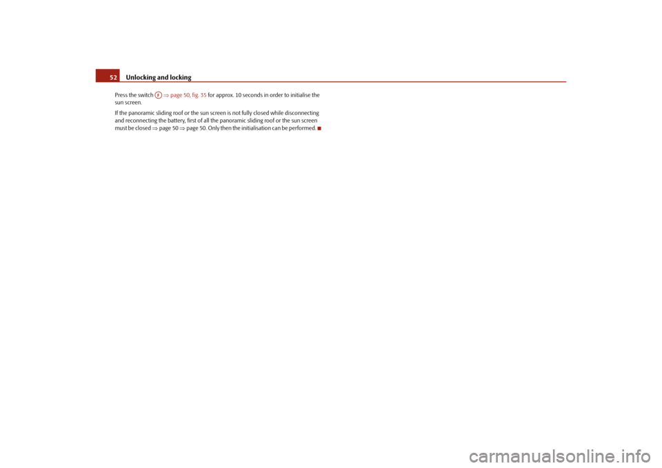 SKODA YETI 2010 1.G / 5L Owners Manual Unlocking and locking
52
Press the switch    page 50, fig. 35  for approx. 10 seconds in order to initialise the 
sun screen.
If the panoramic sliding roof or the sun scre en is not fully closed wh