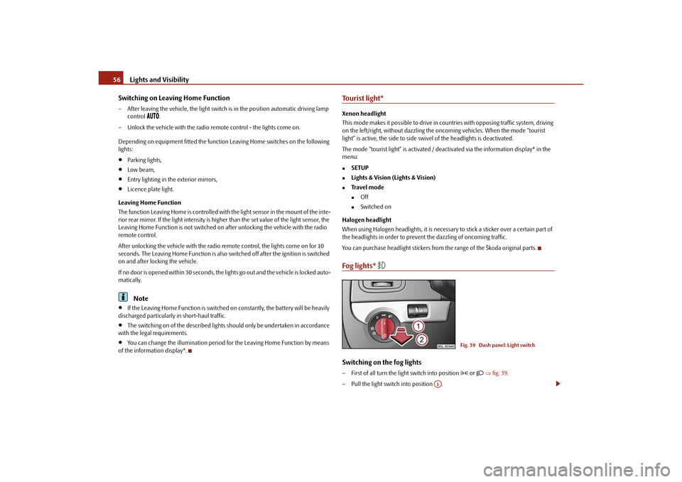 SKODA YETI 2010 1.G / 5L Workshop Manual Lights and Visibility
56
Switching on Leaving Home Function
– After leaving the vehicle, the light switch is in the position automatic driving lamp  control 

.
– Unlock the vehicle wi