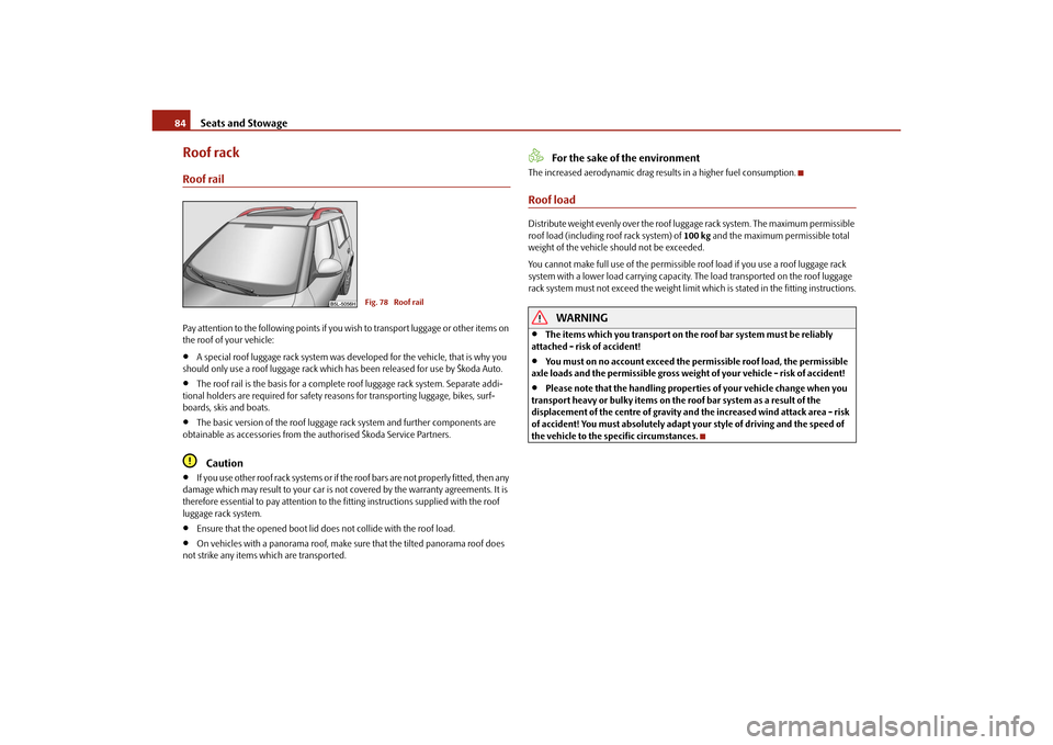 SKODA YETI 2010 1.G / 5L Manual Online Seats and Stowage
84
Roof rackRoof railPay attention to the following points if you wish to transport luggage or other items on 
the roof of your vehicle:
A special roof luggage rack system was de 