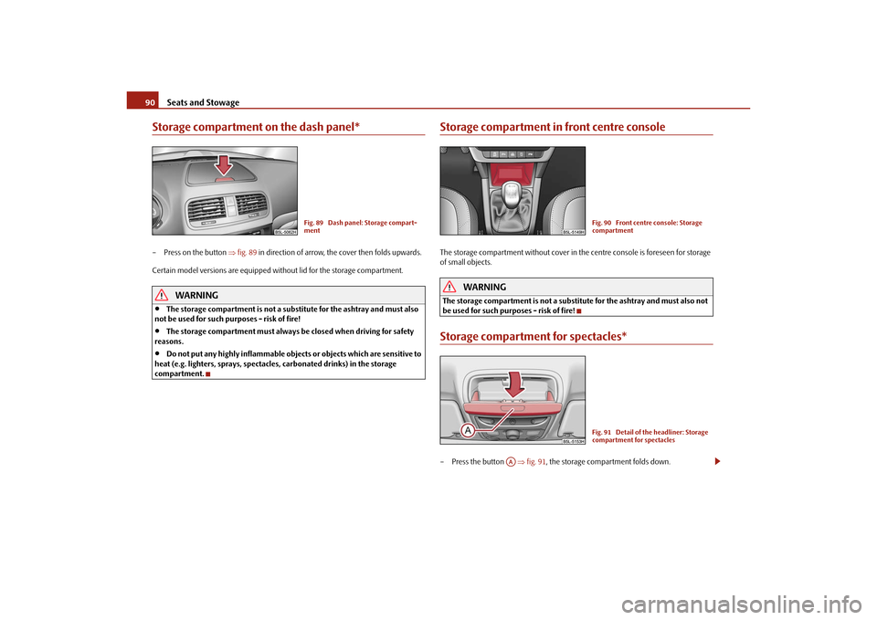 SKODA YETI 2010 1.G / 5L Owners Manual Seats and Stowage
90
Storage compartment on the dash panel*– Press on the button  fig. 89  in direction of arrow, the cover then folds upwards.
Certain model versions are equipped without lid for