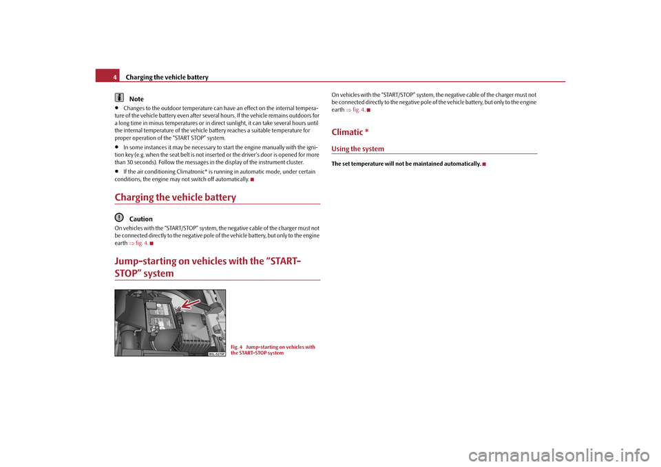 SKODA YETI 2010 1.G / 5L Technical Change Charging the vehicle battery
4Note
•
Changes to the outdoor temperature can have an effect on the internal tempera-
ture of the vehicle battery even after severa l hours. If the vehicle remains outd