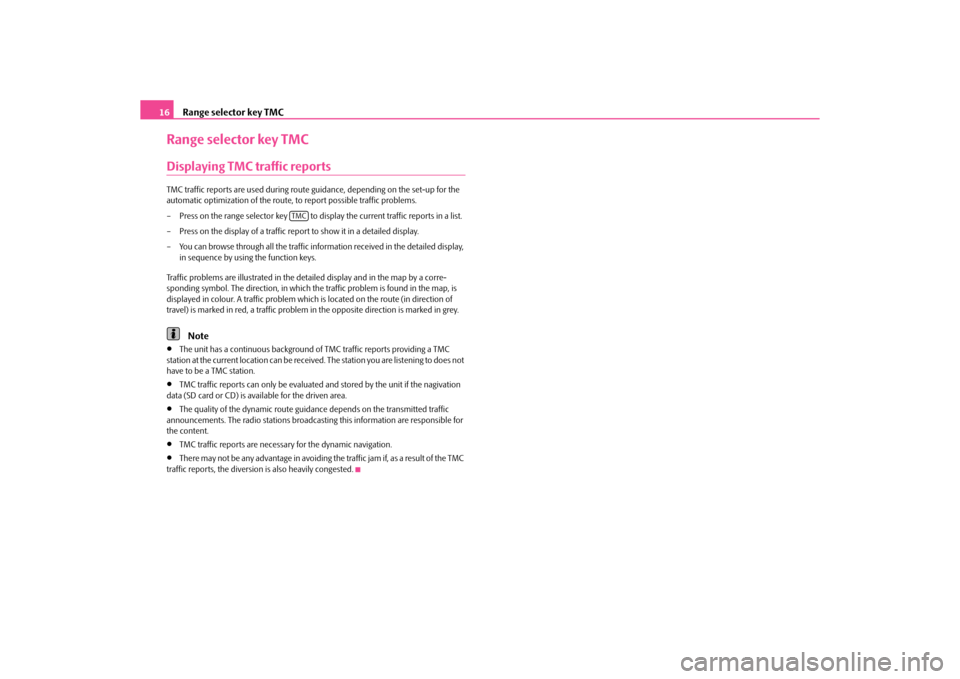 SKODA YETI 2010 1.G / 5L Amundsen Navigation System Manual Range selector key TMC
16
Range selector key TMCDisplaying TMC traffic reportsTMC traffic reports are used  during route guidance, depending on the set-up for the 
automatic optimization of the route,