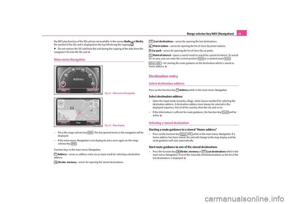 SKODA YETI 2010 1.G / 5L Amundsen Navigation System Manual Range selector key NAV (Navigation)25
the MP3 play function of the SD card are not available. In the menus Radio and Media , 
the symbol of the SD card is displaye d on the top left during the copying