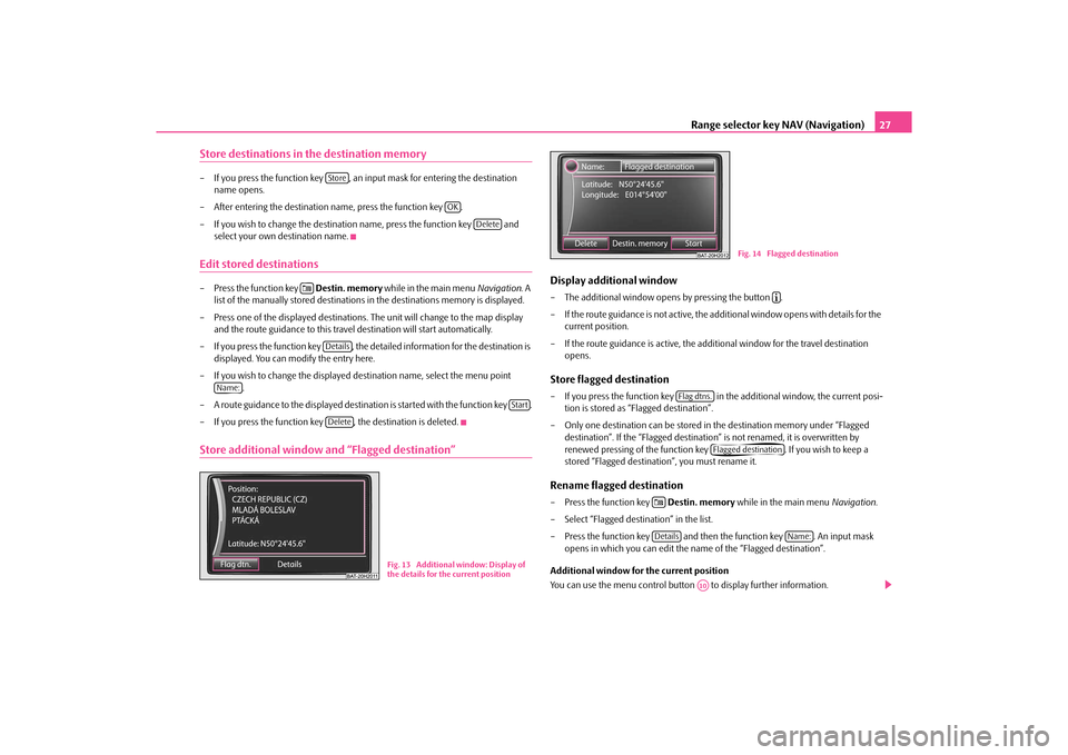 SKODA YETI 2010 1.G / 5L Amundsen Navigation System Manual Range selector key NAV (Navigation)27
Store destinations in the destination memory– If you press the function key  , an in put mask for entering the destination 
name opens.
– After entering the d
