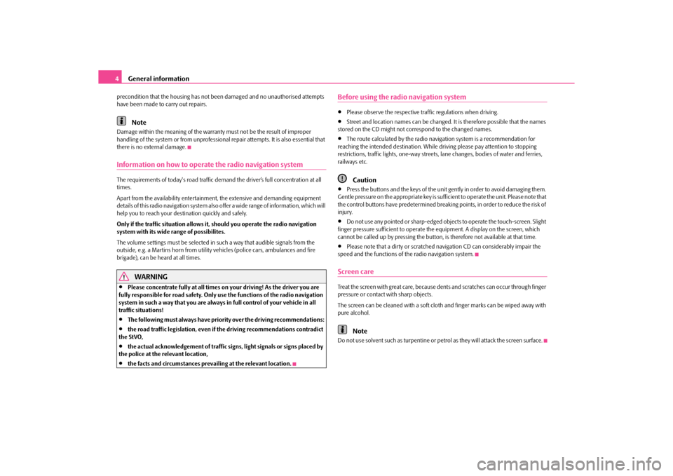 SKODA ROOMSTER 2010 1.G Amundsen Navigation System Manual General information
4
precondition that the housing has not be en damaged and no unauthorised attempts 
have been made to carry out repairs.
Note
Damage within the meaning of the warranty  must not be