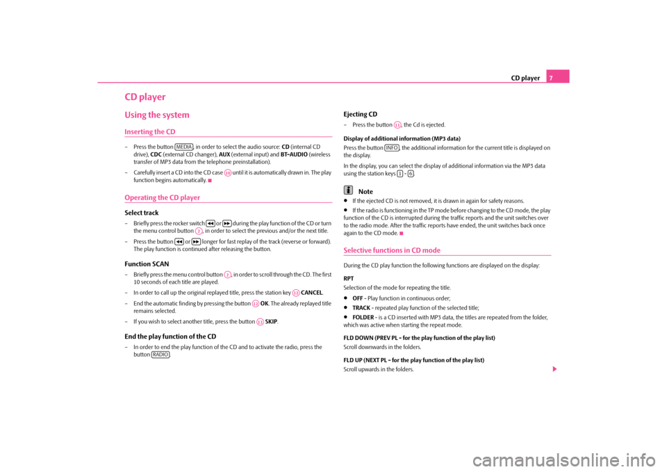 SKODA ROOMSTER 2010 1.G Swing Car Radio Manual CD player7
CD playerUsing the systemInserting the CD– Press the button  , in order to select the audio source:  CD (internal CD 
drive),  CDC (external CD changer),  AUX (external input) and  BT-AUD