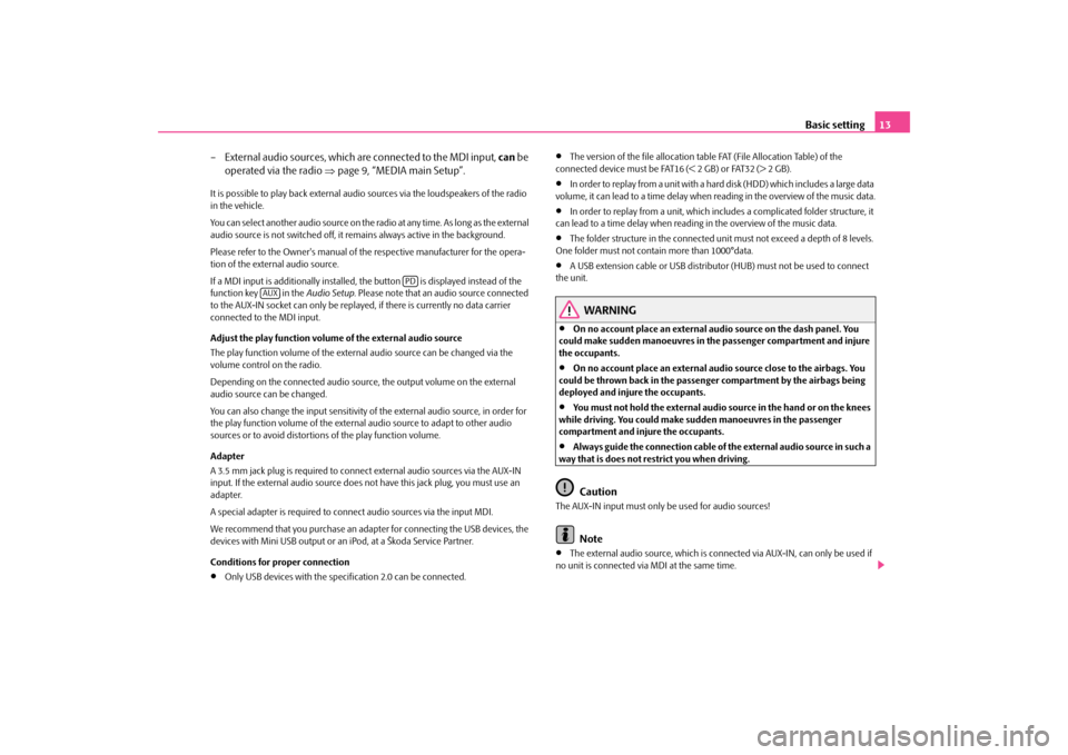 SKODA OCTAVIA 2010 2.G / (1Z) Bolero Car Radio Manual Basic setting
13 
– External audio sources, which ar 
e connected to the MDI input, 
can
 be  
operated via the radio  
⇒
page 9, “MEDIA main Setup”.
It is possible to play back external audi
