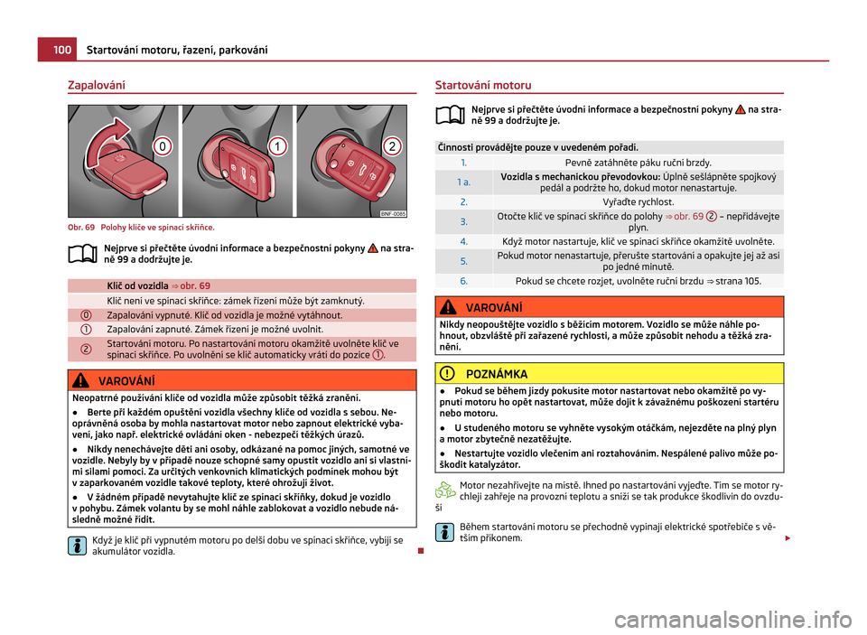 SKODA CITIGO 2011 1.G Owners Manual Zapalování
Obr. 69  Polohy klíče ve spínací skříňce.
Nejprve si přečtěte úvodní informace a bezpečnostní pokyny   na stra-
ně 99 a dodržujte je.   Klíč od vozidla 
⇒  obr. 69  