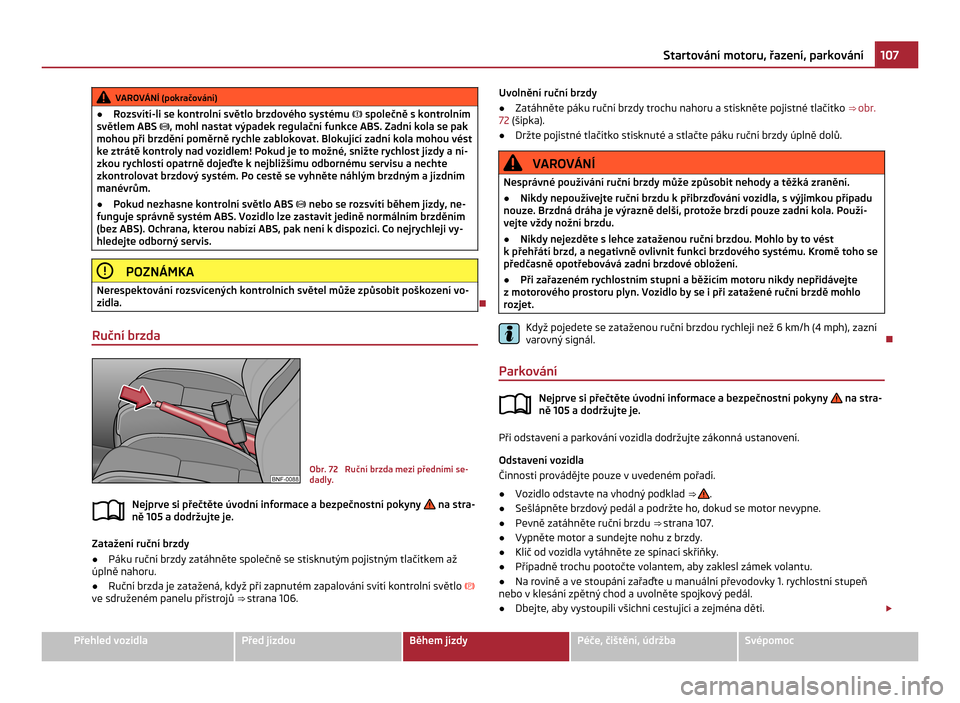 SKODA CITIGO 2011 1.G Owners Manual VAROVÁNÍ (pokračování)
● Rozsvítí-li se kontrolní světlo brzdového systému   společně s kontrolním
světlem ABS , mohl nastat výpadek regulační funkce ABS. Zadní kola se pak
