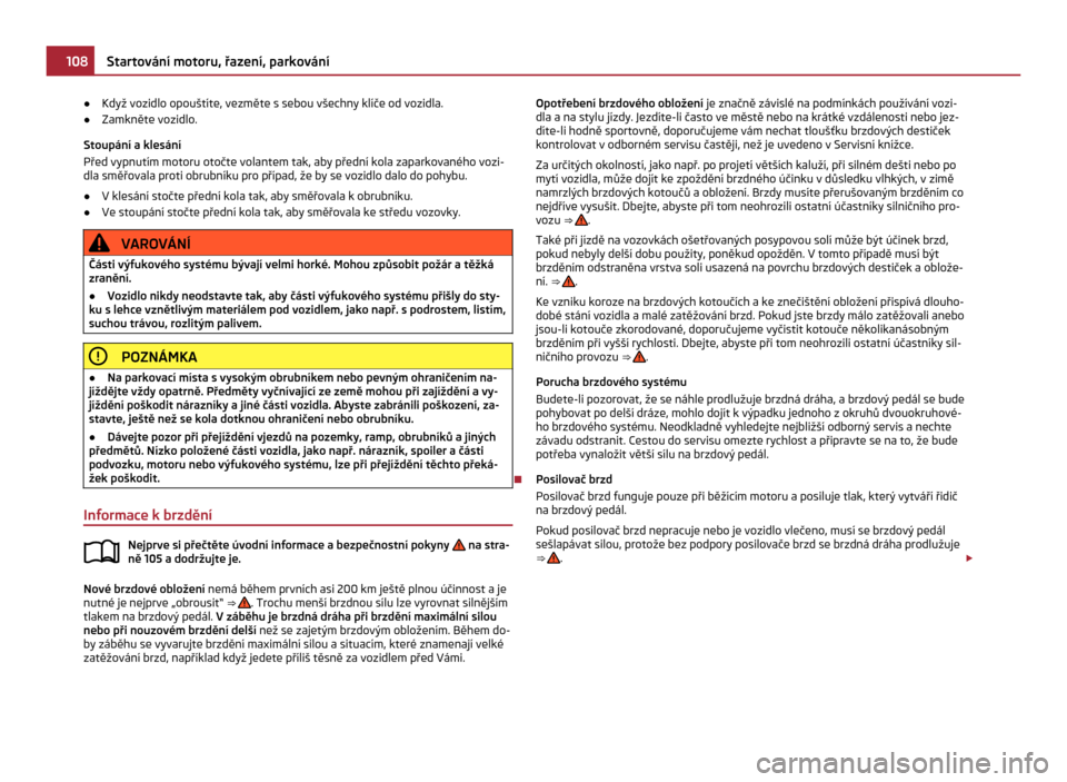 SKODA CITIGO 2011 1.G Owners Manual ●
Když vozidlo opouštíte, vezměte s sebou všechny klíče od vozidla.
● Zamkněte vozidlo.
Stoupání a  klesání
Před vypnutím motoru otočte volantem tak, aby přední kola zaparkovanéh