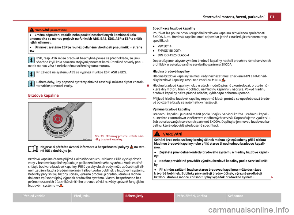 SKODA CITIGO 2011 1.G Owners Manual VAROVÁNÍ (pokračování)
● Změna odpružení vozidla nebo použití neschválených kombinací kolo-
pneumatika se mohou projevit na funkcích ABS, BAS, EDS, ASR a  ESP a snížit
jejich účinn