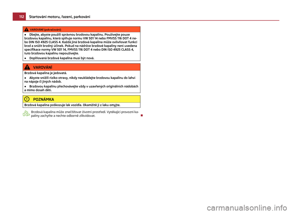 SKODA CITIGO 2011 1.G Owners Manual VAROVÁNÍ (pokračování)
● Dbejte, abyste použili správnou brzdovou kapalinu. Používejte pouze
brzdovou kapalinu, která splňuje normu VW  501 14 nebo FMVSS 116 DOT 4 ne-
bo DIN ISO 4925 CLA