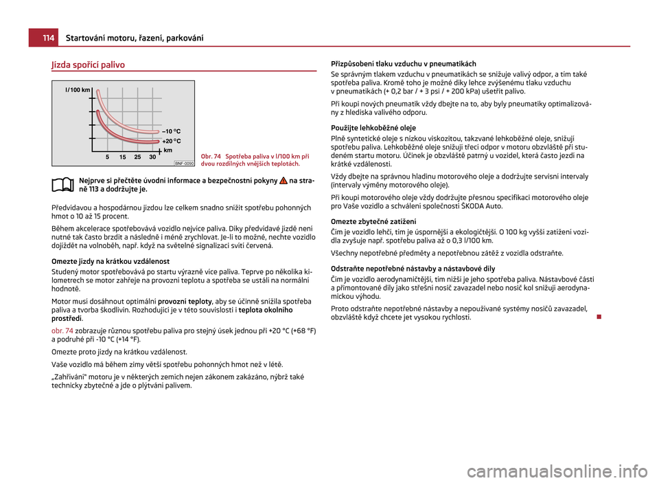 SKODA CITIGO 2011 1.G Owners Manual Jízda spořící palivo
Obr. 74  Spotřeba paliva v l/100 km při
dvou rozdílných vnějších teplotách.
Nejprve si přečtěte úvodní informace a bezpečnostní pokyny   na stra-
ně 113 a dodr