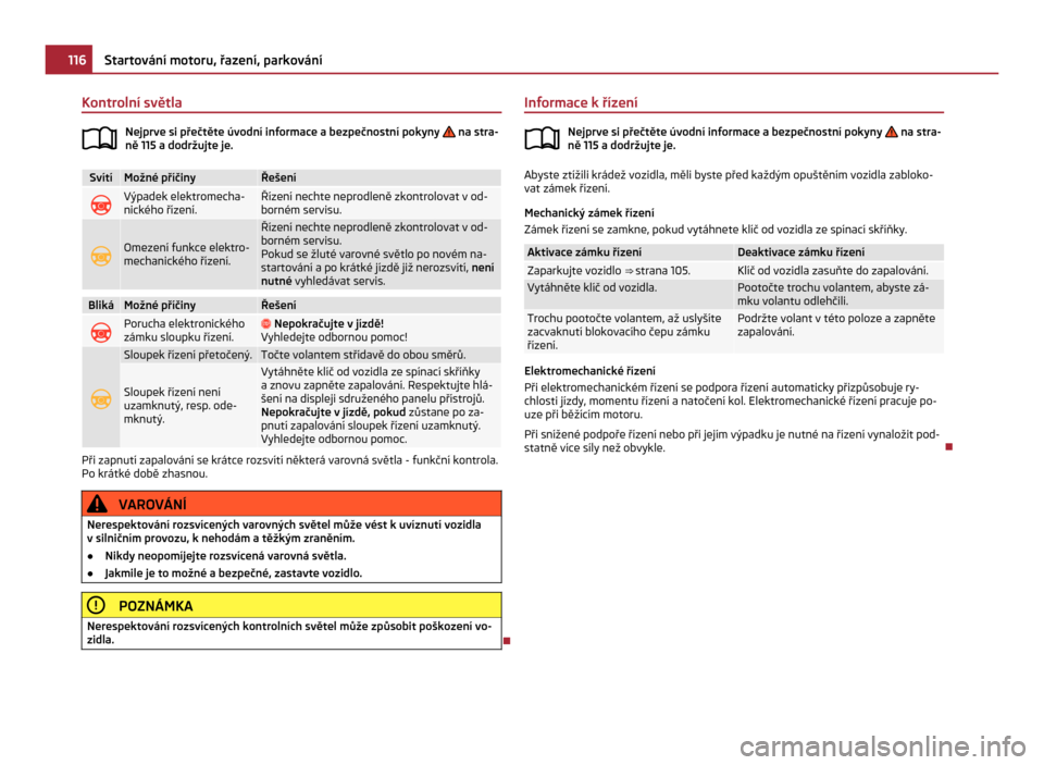 SKODA CITIGO 2011 1.G Owners Manual Kontrolní světla
Nejprve si přečtěte úvodní informace a bezpečnostní pokyny   na stra-
ně 115 a dodržujte je. Svítí Možné příčiny Řešení
 Výpadek elektromecha-
nického říze