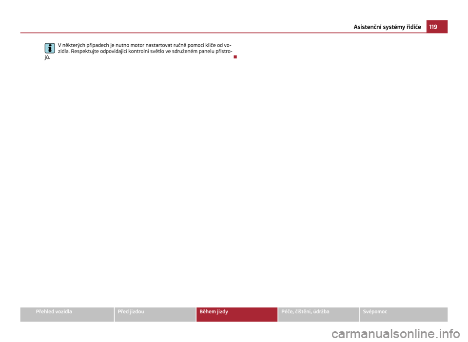SKODA CITIGO 2011 1.G Owners Manual V některých případech je nutno motor nastartovat ručně pomocí klíče od vo-
zidla. Respektujte odpovídající kontrolní světlo ve sdruženém panelu přístro-
jů. Ð 119
Asistenční syst