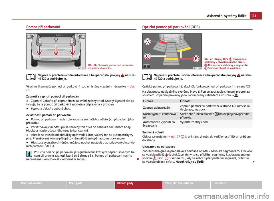 SKODA CITIGO 2011 1.G Owners Manual Pomoc při parkování
Obr. 76  Snímače pomoci při parkování
v zadním nárazníku.
Nejprve si přečtěte úvodní informace a bezpečnostní pokyny   na stra-
ně 120 a dodržujte je. Všechny 