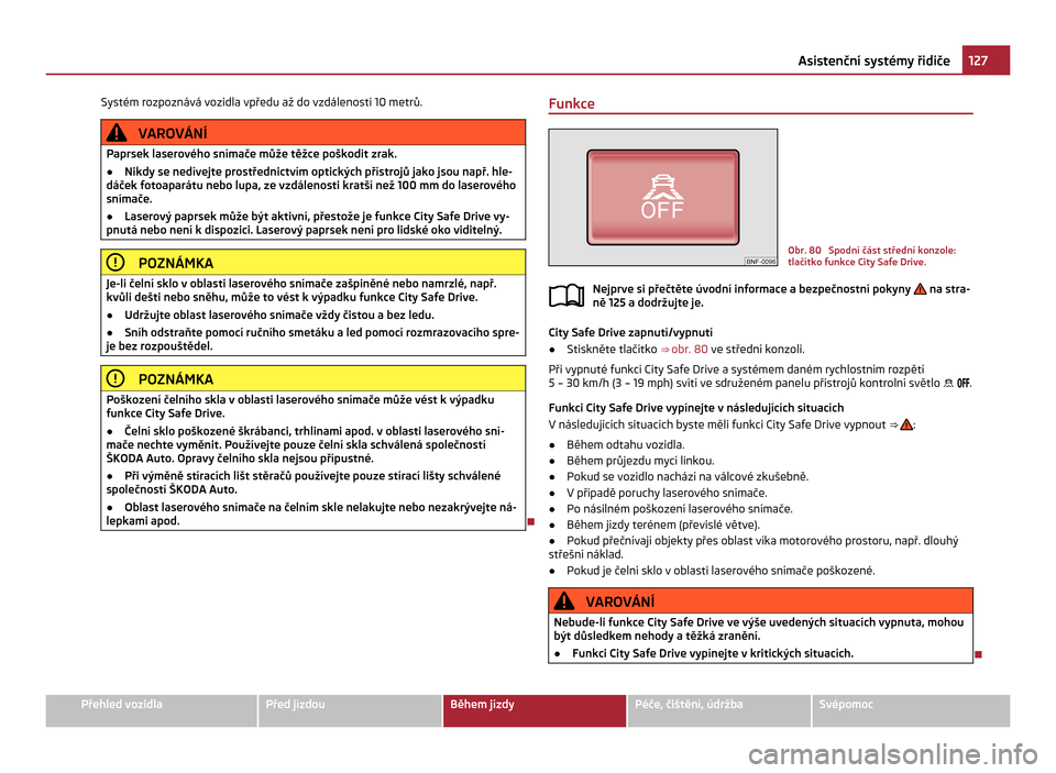 SKODA CITIGO 2011 1.G Owners Manual Systém rozpoznává vozidla vpředu až do vzdálenosti 10 metrů.
VAROVÁNÍ
Paprsek laserového snímače může těžce poškodit zrak.
● Nikdy se nedívejte prostřednictvím optických příst