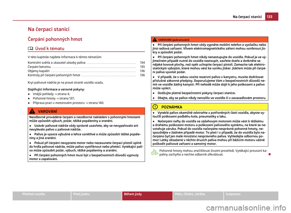 SKODA CITIGO 2011 1.G Owners Manual Na čerpací stanici
Čerpání pohonných hmot
ä Úvod k tématu V této kapitole najdete informace k těmto tématům:
Kontrolní světla a
ukazatel zásoby paliva . . . . . . . . . . . . . . . . SKODA CITIGO 2011 1.G Owners Manual Na čerpací stanici
Čerpání pohonných hmot
ä Úvod k tématu V této kapitole najdete informace k těmto tématům:
Kontrolní světla a
ukazatel zásoby paliva . . . . . . . . . . . . . . . .