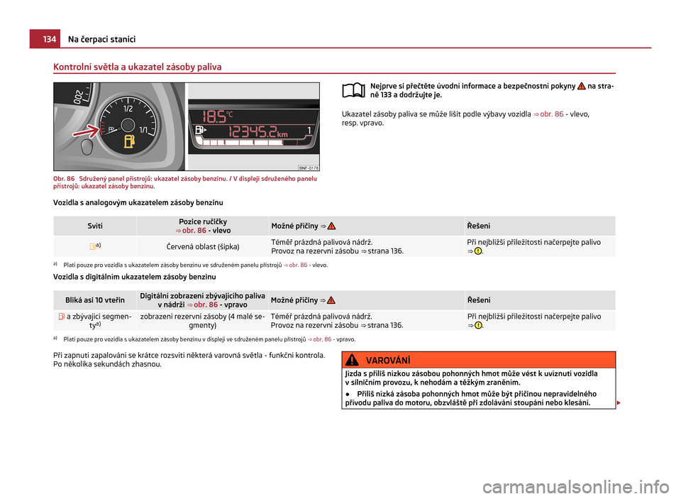 SKODA CITIGO 2011 1.G Owners Manual Kontrolní světla a ukazatel zásoby paliva
Obr. 86 Sdružený panel přístrojů: ukazatel zásoby benzinu. / V displeji sdruženého panelu
přístrojů: ukazatel zásoby benzinu. Nejprve si pře SKODA CITIGO 2011 1.G Owners Manual Kontrolní světla a ukazatel zásoby paliva
Obr. 86 Sdružený panel přístrojů: ukazatel zásoby benzinu. / V displeji sdruženého panelu
přístrojů: ukazatel zásoby benzinu. Nejprve si pře