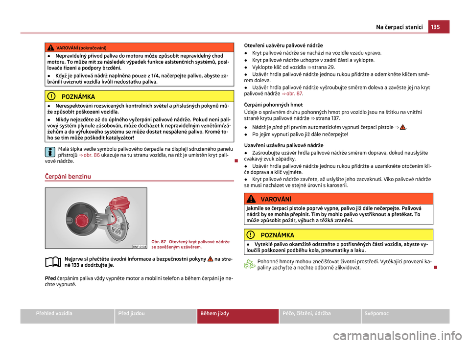 SKODA CITIGO 2011 1.G Owners Manual VAROVÁNÍ (pokračování)
● Nepravidelný přívod paliva do motoru může způsobit nepravidelný chod
motoru. To může mít za následek výpadek funkce asistenčních systémů, posi-
lovače SKODA CITIGO 2011 1.G Owners Manual VAROVÁNÍ (pokračování)
● Nepravidelný přívod paliva do motoru může způsobit nepravidelný chod
motoru. To může mít za následek výpadek funkce asistenčních systémů, posi-
lovače